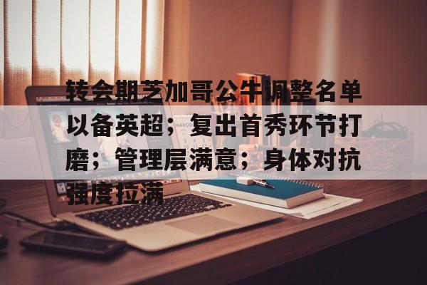 Kaiyun 开云-转会期芝加哥公牛调整名单以备英超；复出首秀环节打磨；管理层满意；身体对抗强度拉满的简单介绍