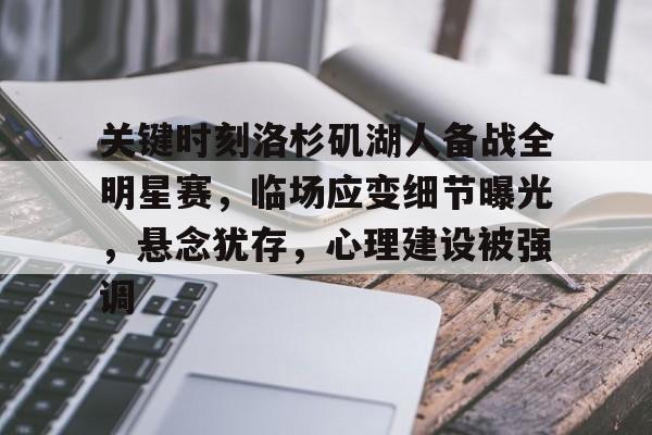 英雄联盟赔率-关键时刻洛杉矶湖人备战全明星赛，临场应变细节曝光，悬念犹存，心理建设被强调的简单介绍