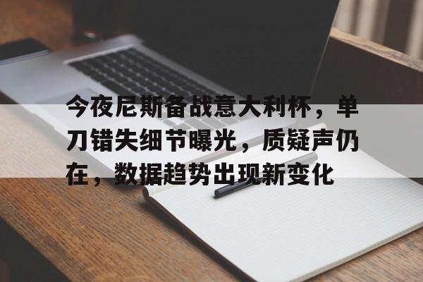 英雄联盟- 今夜尼斯备战意大利杯，单刀错失细节曝光，质疑声仍在，数据趋势出现新变化