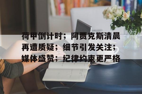 关于荷甲倒计时；阿贾克斯清晨再遭质疑；细节引发关注；媒体盛赞；纪律约束更严格的信息